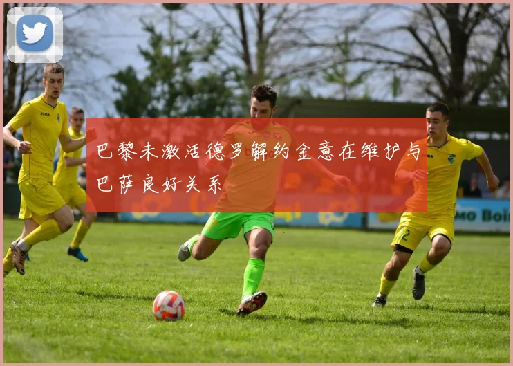 巴黎未激活德罗解约金意在维护与巴萨良好关系