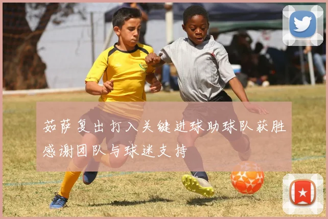 茹萨复出打入关键进球助球队获胜感谢团队与球迷支持