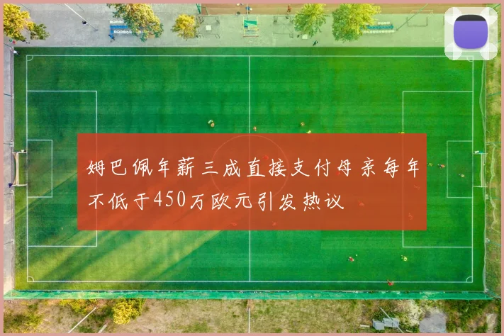 姆巴佩年薪三成直接支付母亲每年不低于450万欧元引发热议