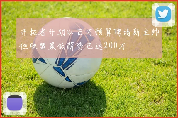 开拓者计划以百万预算聘请新主帅但联盟最低薪资已达200万