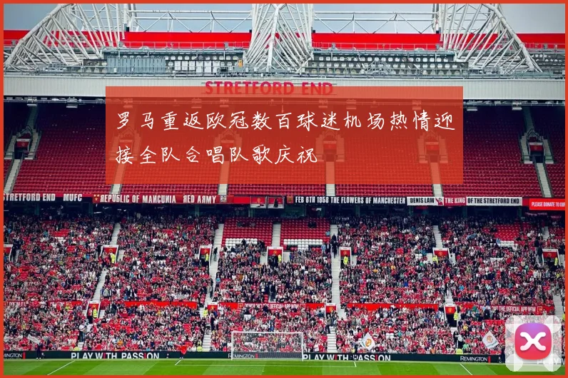 罗马重返欧冠数百球迷机场热情迎接全队合唱队歌庆祝