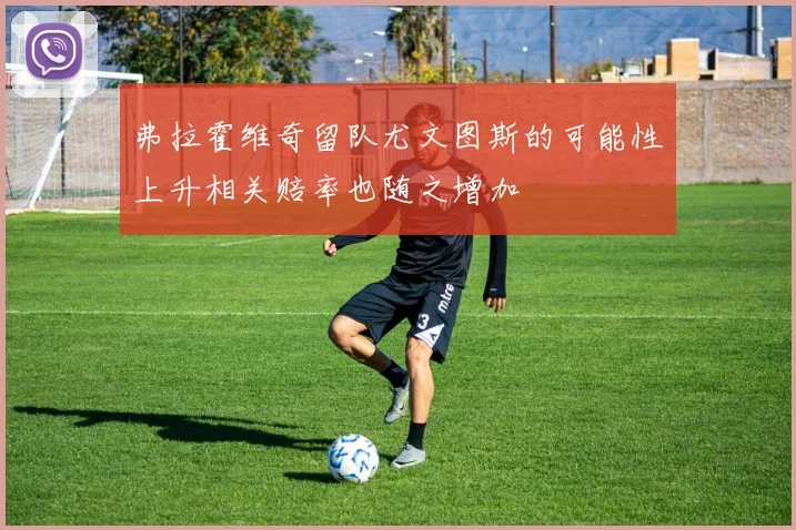 弗拉霍维奇留队尤文图斯的可能性上升相关赔率也随之增加