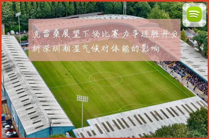 克雷桑展望下场比赛力争连胜并分析深圳潮湿气候对体能的影响