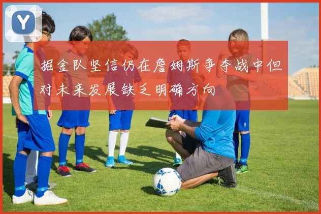 掘金队坚信仍在詹姆斯争夺战中但对未来发展缺乏明确方向
