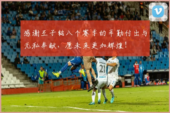 感谢王子铭八个赛季的辛勤付出与无私奉献，愿未来更加辉煌！