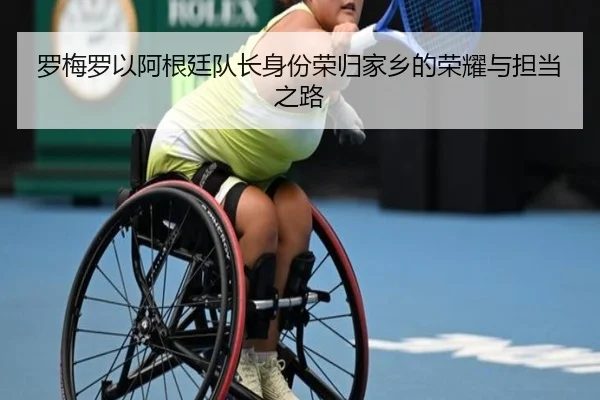 罗梅罗以阿根廷队长身份荣归家乡的荣耀与担当之路